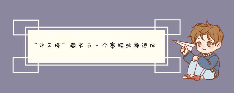 “过云楼”藏书与一个家族的命运沉浮|过云楼藏书